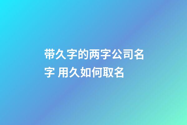 带久字的两字公司名字 用久如何取名-第1张-公司起名-玄机派